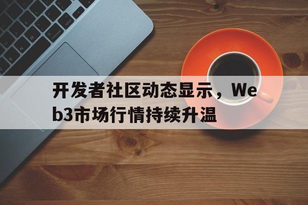 开发者社区动态显示，Web3市场行情持续升温